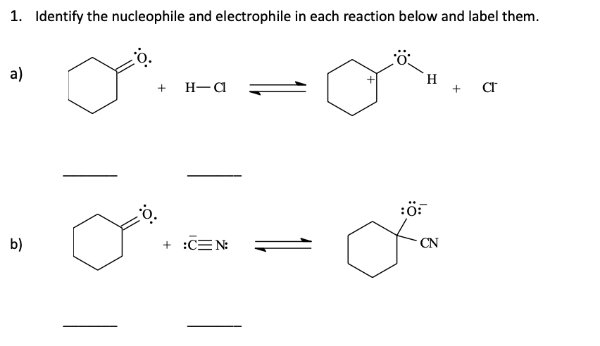 1. Identify the nucleophile and electrophile in each reaction below and label them.
a)
b)
:O:
:O:
+
H-Cl
+ :C=N:
•Ö
H
:Ö:
Fo
CN
+ cr