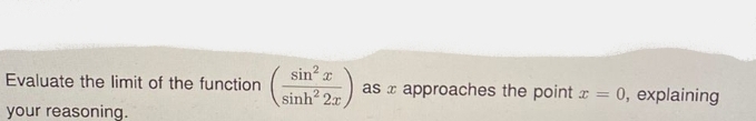 sin r
Evaluate the limit of the function
as r approaches the point r =
0, explaining
sinh2 2x
your reasoning.
