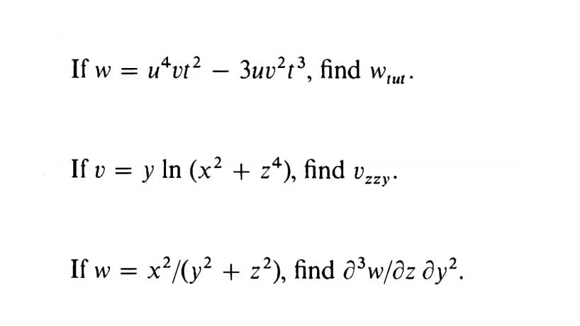 If w = u*vt? – 3uv²r³, find w,u .
tut
If v = y ln (x² + z*), find v-zy.
If w = x2/(y? + z?), find ô³w/dz ây².
