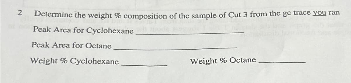 2
Determine the weight % composition of the sample of Cut 3 from the gc trace you ran
Peak Area for Cyclohexane
Peak Area for Octane
Weight % Cyclohexane
Weight % Octane