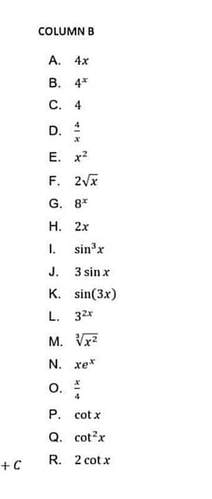 COLUMN B
А. 4х
В. 4*
С. 4
D.
E. x?
F. 2Vx
G. 8*
Н. 2х
I.
sinx
J.
3 sin x
K. sin(3x)
L. 32*
M. Vx2
N. xe*
O.
Р. cot x
Q. cot?x
R. 2 cot x
+C
