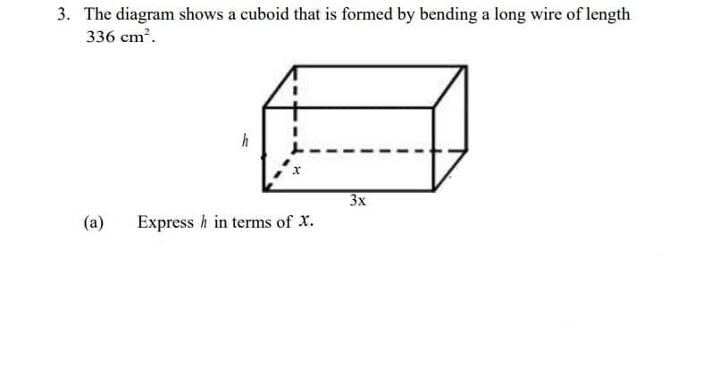3. The diagram shows a cuboid that is formed by bending a long wire of length
336 cm?.
h
3x
(a)
Express h in terms of X.
