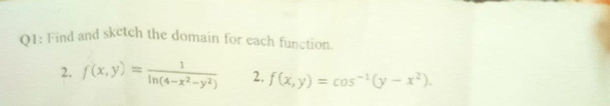 Q1: Find and sketch the domain for each function.
1
2. f(x, y) =
In(4-x²-y²)
2. f(x, y) = cos(y − x²).