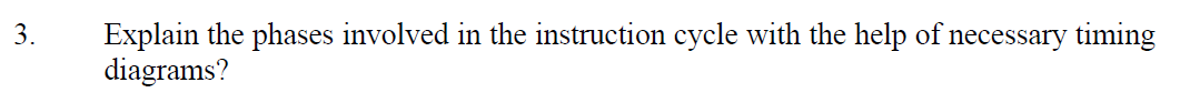 Explain the phases involved in the instruction cycle with the help of necessary timing
diagrams?
3.
