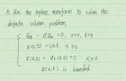 5. Use the laplace transform to solve the.
definite solution problem
Utta² Ux=0, x>0, t>o
uro, t) = cost, + 70
и (хо) = Ut (x,0) = 0
Ş Utt
X>0
u(x,t) is bounded.