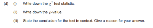 (d) (i)
(ii)
(iii)
Write down the x² test statistic.
Write down the p-value.
State the conclusion for the test in context. Give a reason for your answer.