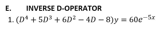 E.
INVERSE D-OPERATOR
1. (D4 + 5D3 + 6D² – 4D – 8)y = 60e-5x
