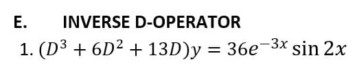 Е.
INVERSE D-OPERATOR
1. (D3 + 6D² + 13D)y = 36e-3x sin 2x
