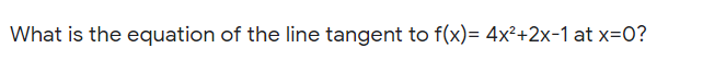 What is the equation of the line tangent to f(x)= 4x²+2x-1 at x=0?
