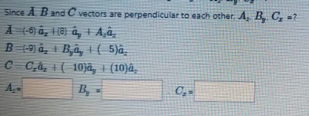 Since A, B and C vectors are perpendicular to each other, A, B, C, =?
A (6) a, 1 (8) â, + A‚a̟
B 19) â, 1 B,a, + ( 5)a,
C C,à, 1( 10)a, 1 (10)â,
A.=
By
