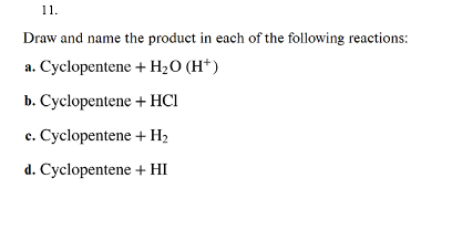 11.
Draw and name the product in each of the following reactions:
a. Cyclopentene + H₂O (H+)
b. Cyclopentene
+ HCI
c. Cyclopentene
+ H₂
d. Cyclopentene
+ HI