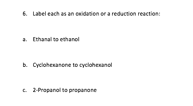 6. Label each as an oxidation or a reduction reaction:
a. Ethanal to ethanol
b. Cyclohexanone to cyclohexanol
c. 2-Propanol to propanone