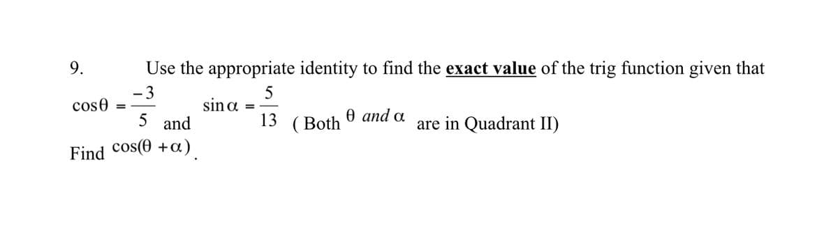 9.
Use the appropriate identity to find the exact value of the trig function given that
- 3
5
sin a
cose
%3D
5 and
13 (Both
0 and a
are in Quadrant II)
Find cos(0 +a)
