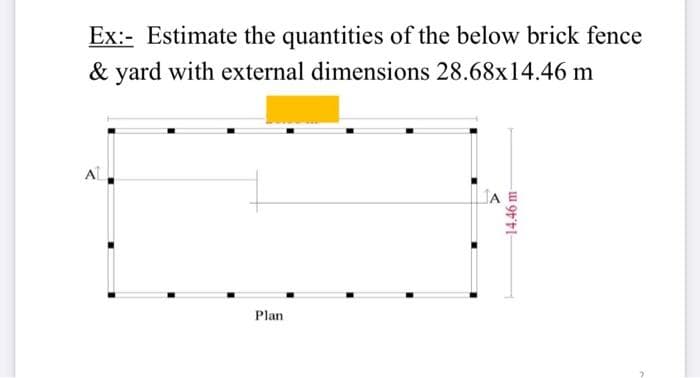 Ex:- Estimate the quantities of the below brick fence
& yard with external dimensions 28.68x14.46 m
AL
Plan
14.46 m-
