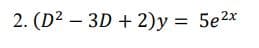 2. (D2 – 3D + 2)y = 5e2x
|
