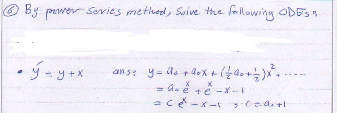 6 By power series method, Solve the following ODES &
•ý= y + x
.
ans:
2
y = A + Aox + ( 22 A0 + 1² ) X ²³ +
-
H
X
X
a ê tê - X
cet
-1
-x-1, C = doti
La