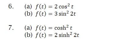 (a) f(t) = 2 cos? t
(b) f(t) = 3 sin? 2t
6.
(a) f(t) = cosh? t
(b) f(t) = 2 sinh? 2t
7.
