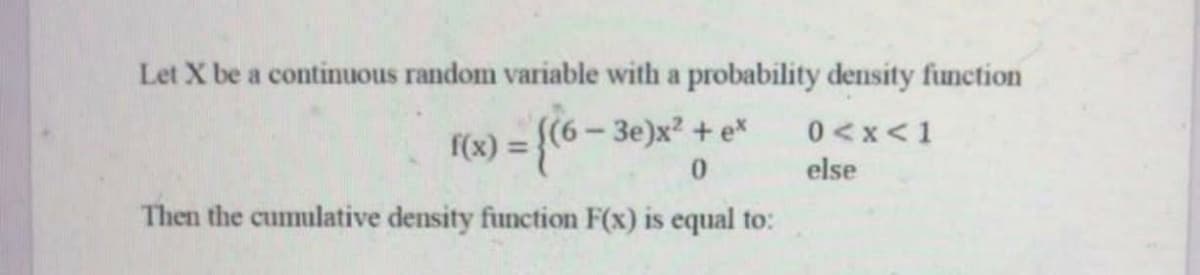 Let X be a continuous random variable with a probability density function
K(6) = {(6
-3e)x2 + e*
0<x<1
%3D
else
Then the cumulative density function F(x) is equal to:
