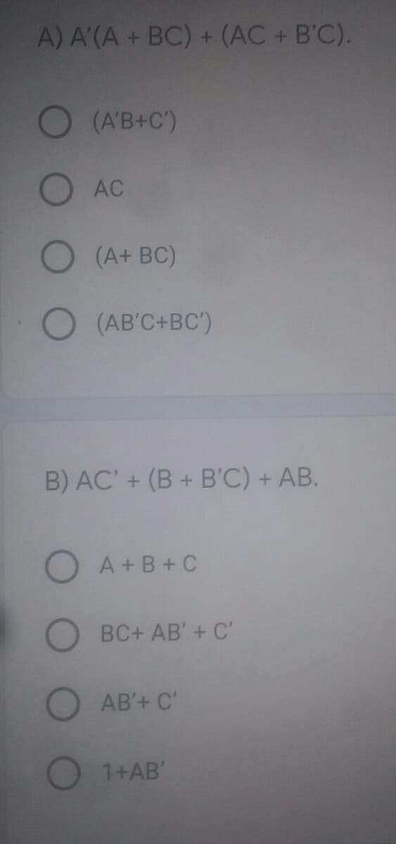 A) A'(A + BC) + (AC + B'C).
(A'B+C')
AC
O (A+ BC)
O (AB'C+BC')
B) AC' + (B + B'C) + AB.
A+B+C
BC+ AB'+ C'
AB'+ C'
1+AB'
