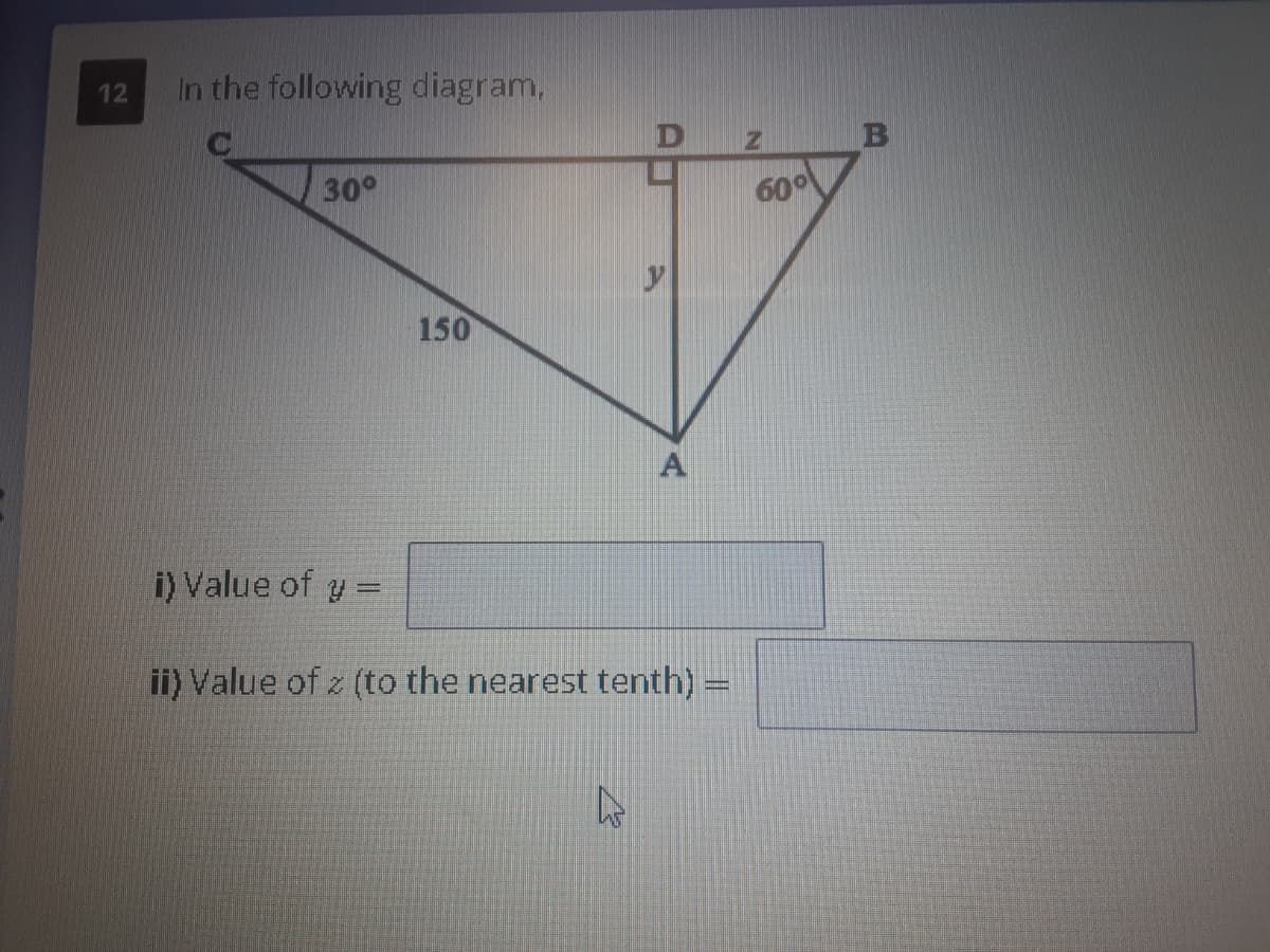 In the following diagram,
12
30°
60°
150
A
i) Value of y =
ii) Value of z (to the nearest tenth)
