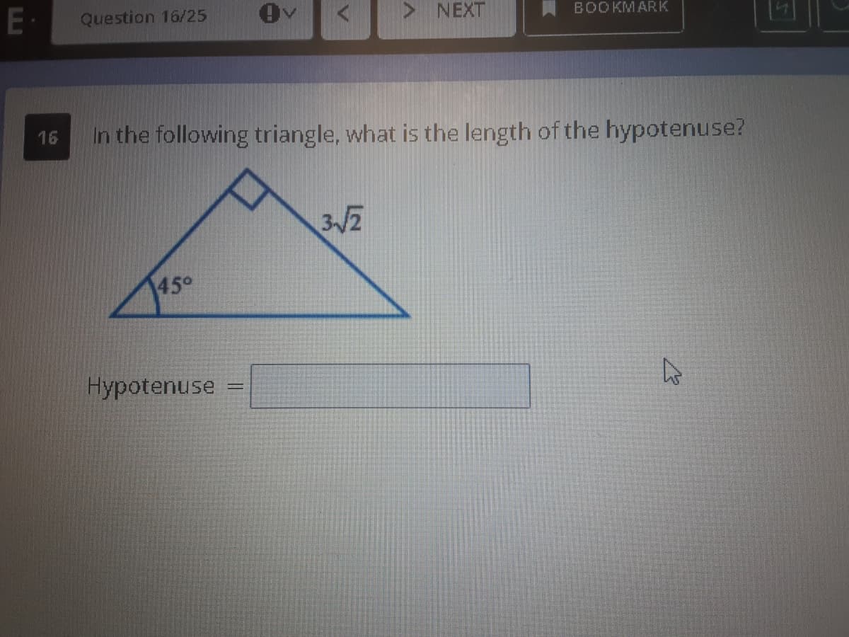 > NEXT
BOOKMARK
E
Question 16/25
In the following triangle, what is the length of the hypotenuse?
16
45°
Hypotenuse
