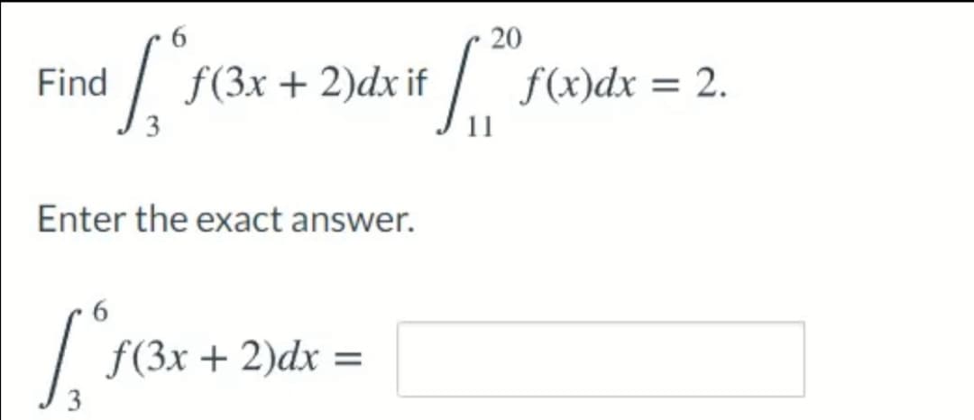 20
Find
f(3x + 2)dx if
f(x)dx = 2.
3
11
Enter the exact answer.
f(3x + 2)dx =
3
