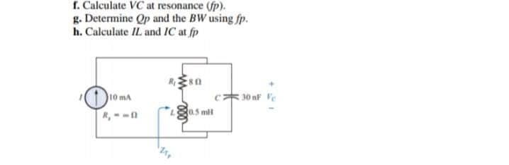 f. Calculate VC at resonance (fp).
g. Determine Op and the BW using fp.
h. Calculate IL and IC at fp
¹0₁
10 mA
R₁ --D
0.5 ml
30 nF Fe