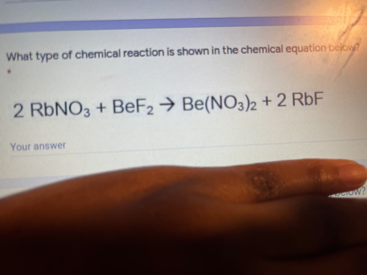 What type of chemical reaction is shown in the chemical equation below?
2 RBNO3 + BeF2→ Be(NO3)2 + 2 RbF
Your answer
CIOW?
