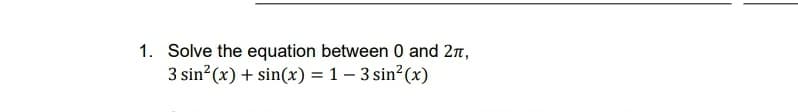 1. Solve the equation between 0 and 2π,
3 sin²(x) + sin(x) = 1 - 3 sin²(x)