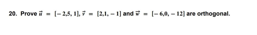 20. Prove =
[-2,5, 1], [2,1, − 1] and w
-
=
=
[-6,0,12] are orthogonal.