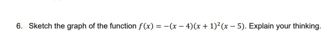 6. Sketch the graph of the function f(x) = −(x − 4)(x + 1)²(x − 5). Explain your thinking.