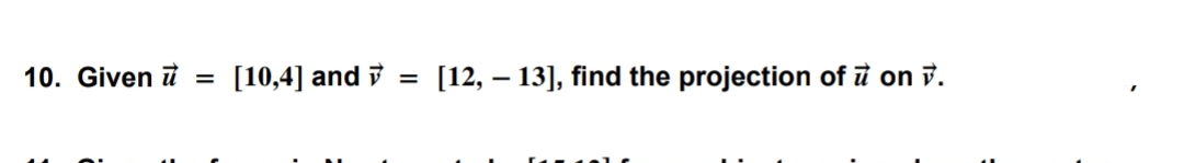 10. Given u = [10,4] and
=
[12, - 13], find the projection of u on v.