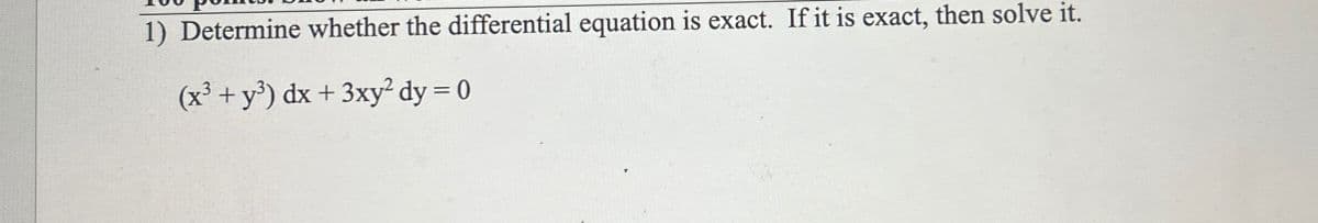 1) Determine whether the differential equation is exact. If it is exact, then solve it.
(x³ + y³) dx + 3xy² dy = 0