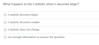 What happens to the t statistic when n becomes larger?
O t-statistic becomes larger
t-statistic becomes smaller
O t-statistic does not change
O not enough information to answer the question
