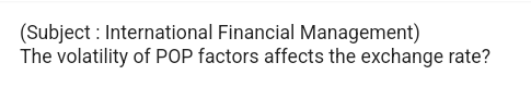 (Subject: International Financial Management)
The volatility of POP factors affects the exchange rate?