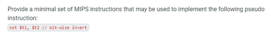 Provide a minimal set of MIPS instructions that may be used to implement the following pseudo
instruction:
not St1, St2 // bit-wise invert