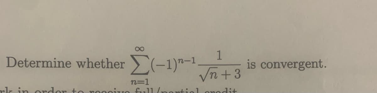 Determine whether (-1)-1. is convergent.
1
√n +3
tial credit
n=1
rk in order to roccino full/