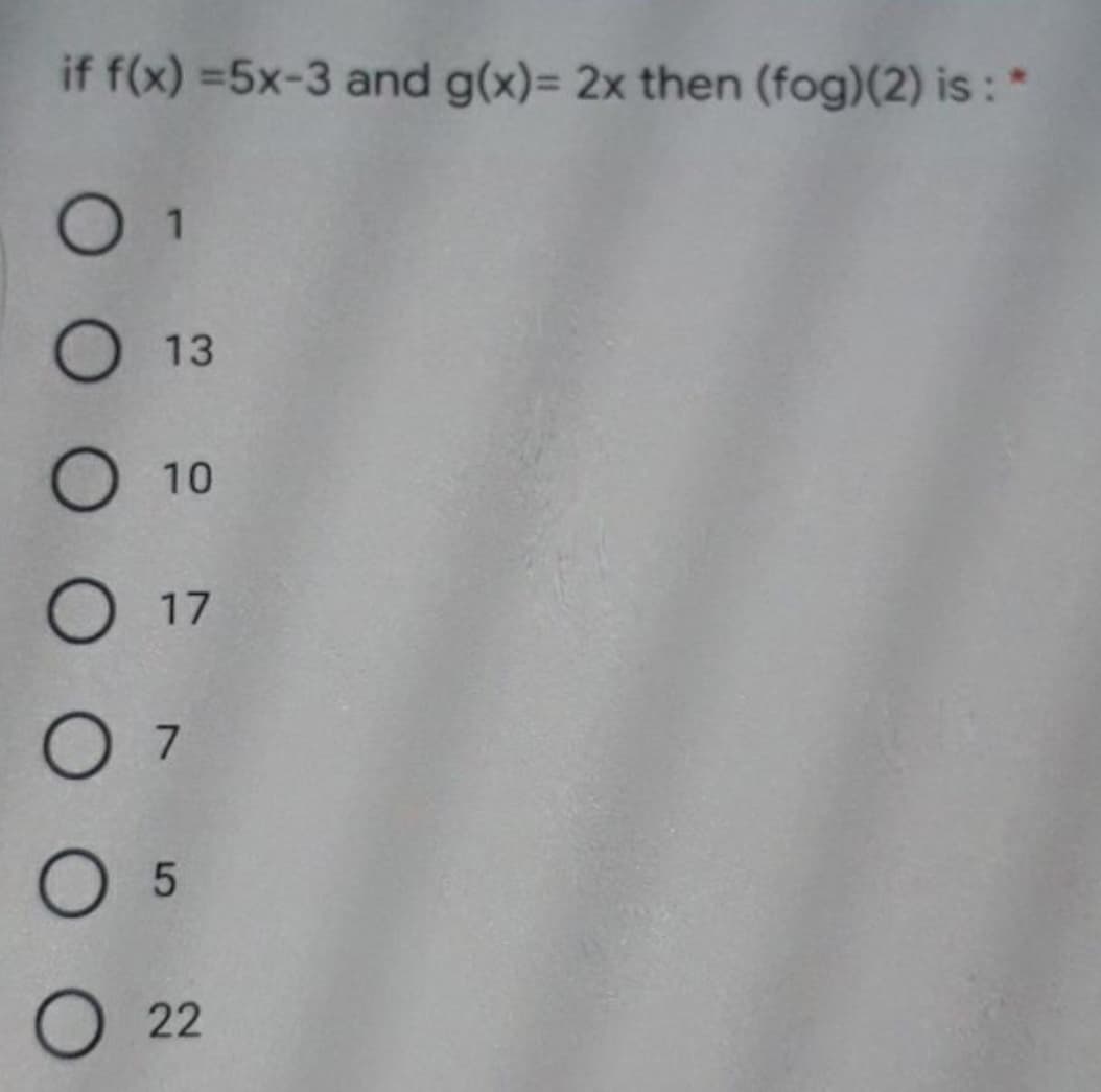 if f(x) =5x-3 and g(x)= 2x then (fog)(2) is :
O 13
10
О 17
O 5
О 22
