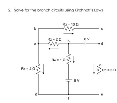 2. Solve for the branch circuits using Kirchhoff's Laws
R3 = 10 0
b
R2 = 20
6 V
h
R4 = 10.
R1 = 40
R5 = 50
8 V
f
