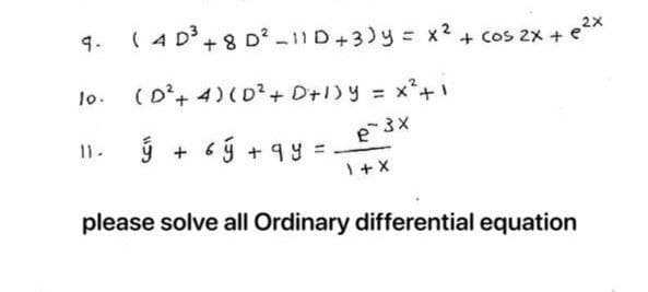 9.
lo.
11.
(4D³ +8 D² -11D + 3) y = x² + cos 2x + e²²
(D² + 4) (D² +D+1) y = x² +1
e-3x
ý + ý tay =
1 + X
please solve all Ordinary differential equation