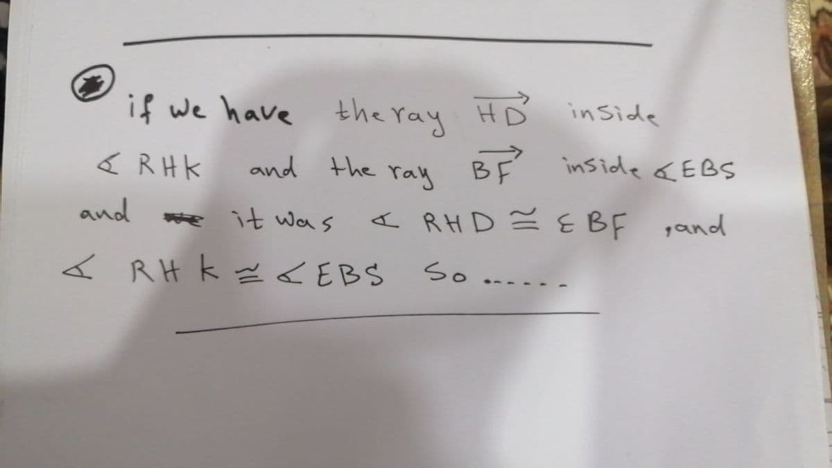 if we have the ray HD inside
くRHK
and the
BE inside &EBS
ray
and
e it was
< RHD = EBF ,and
< RH k z < EBS
So
