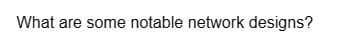 What are some notable network designs?