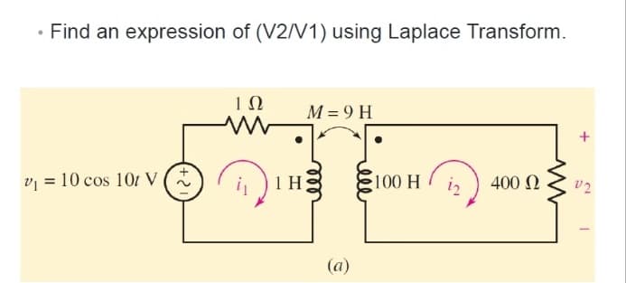 • Find an expression of (V2/V1) using Laplace Transform.
10
M = 9 H
v = 10 cos 101 V
1 H
100 H
400 N
U2
(a)
ele
