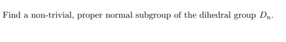 Find a non-trivial, proper normal subgroup of the dihedral group Dn-
