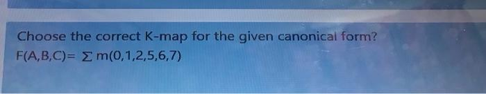 Choose the correct K-map for the given canonical form?
F(A,B,C)= m(0,1,2,5,6,7)