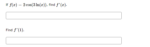 If f(x) = 2 cos(3 In(x)), find f'(x).
Find f'(1).
