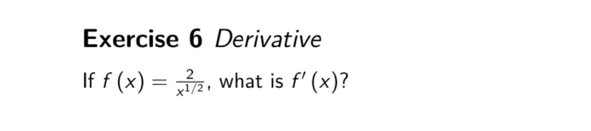 Exercise 6 Derivative
If f (x):
=
X1/21
x/2, what is f'(x)?