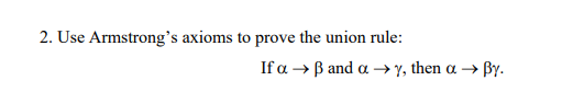 2. Use Armstrong's axioms to prove the union rule:
Ifaβ and α-γ, then α βγ.
