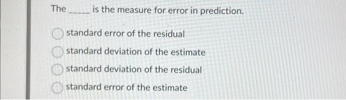 The
is the measure for error in prediction.
standard error of the residual
standard deviation of the estimate
standard deviation of the residual
standard error of the estimate