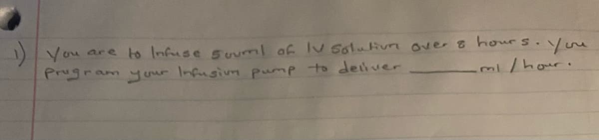 )You are to Infuse Suuml af Solulivm over 8 hours.
Prugram yuur Infusivm pump to deliver
You
m/hour.
